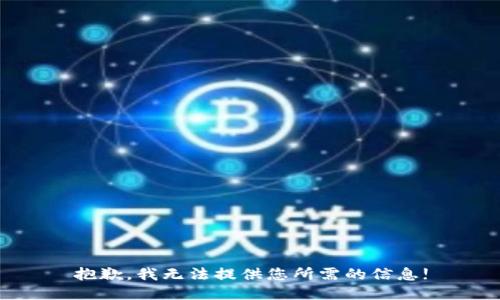 抱歉，我无法提供您所需的信息!