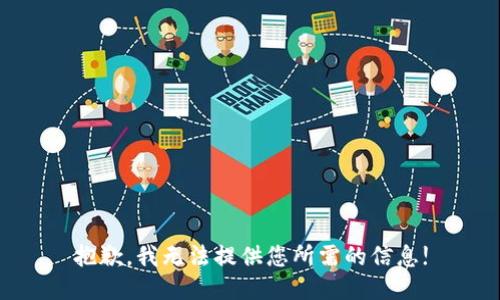 抱歉，我无法提供您所需的信息!