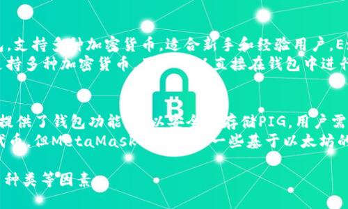 关于PIG加密货币，可以使用多种加密钱包来存储、发送和接收。以下是一些推荐的钱包：

1. **硬件钱包**：
   - **Ledger Nano S/X**：这是一款非常流行的硬件钱包，可以安全地存储多种加密货币，包括PIG。它通过USB连接到电脑，为用户提供额外的安全性。
   - **Trezor**：另一个优秀的硬件钱包，支持广泛的加密货币，用户可以轻松地管理PIG和其他资产。

2. **软件钱包**：
   - **Exodus**：这是一款用户友好的桌面和移动钱包，支持多种加密货币，适合新手和经验用户。Exodus提供简洁的界面和多种管理功能。
   - **Atomic Wallet**：这是一款去中心化的钱包，支持多种加密货币，用户可以直接在钱包中进行交易。

3. **在线钱包**：
   - **Coinbase**：尽管它是一家交易所，Coinbase还提供了钱包功能，可以安全地存储PIG。用户需保持登录信息的安全。
   - **MetaMask**：虽然主要用于以太坊和ERC-20代币，但MetaMask可以兼容一些基于以太坊的代币，如果PIG是基于以太坊的，这将是一个不错的选择。

在选择钱包时，请注意安全性、用户体验、支持的加密货币种类等因素。