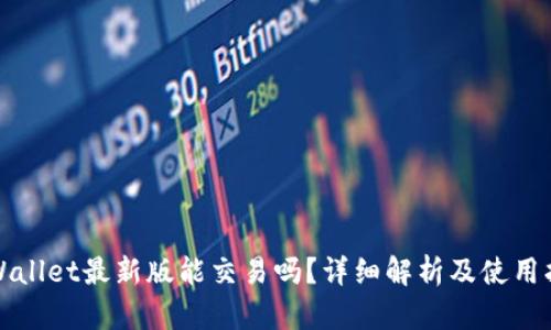 tpWallet最新版能交易吗？详细解析及使用指南