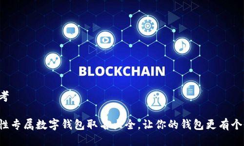 思考

女性专属数字钱包取名大全，让你的钱包更有个性！