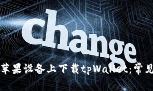 为何为何无法在苹果设备上下载tpWallet：常见问题与解决方案
