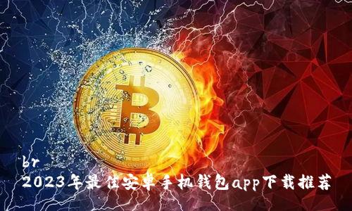 br
2023年最佳安卓手机钱包app下载推荐