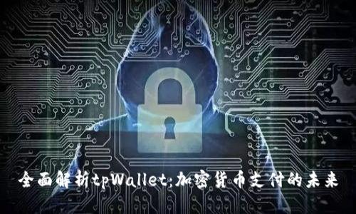 全面解析tpWallet：加密货币支付的未来