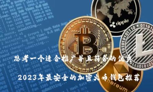 思考一个适合推广并且符合的优秀

 2023年最安全的加密火币钱包推荐
