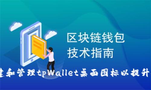 :如何创建和管理tpWallet桌面图标以提升使用效率