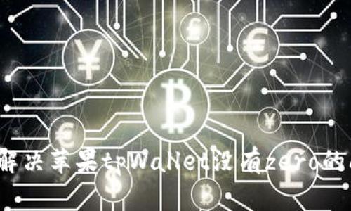 如何解决苹果tpWallet没有zero的问题？