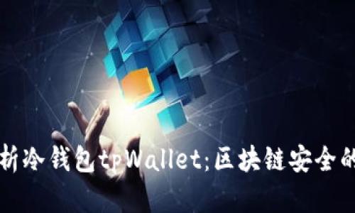 深入解析冷钱包tpWallet：区块链安全的护航者