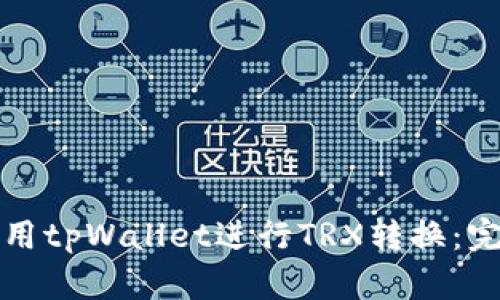 如何使用tpWallet进行TRX转换：完整指南