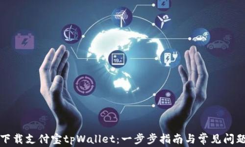 
如何下载支付宝tpWallet：一步步指南与常见问题解答
