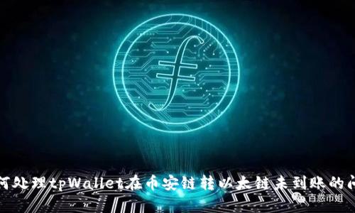 如何处理tpWallet在币安链转以太链未到账的问题
