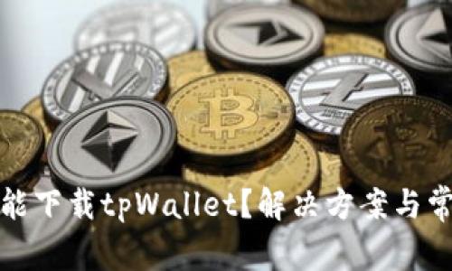 : 为什么不能下载tpWallet？解决方案与常见问题解析