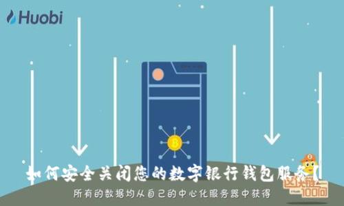 如何安全关闭您的数字银行钱包服务？