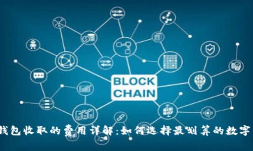 数字钱包收取的费用详解：如何选择最划算的数字钱包？