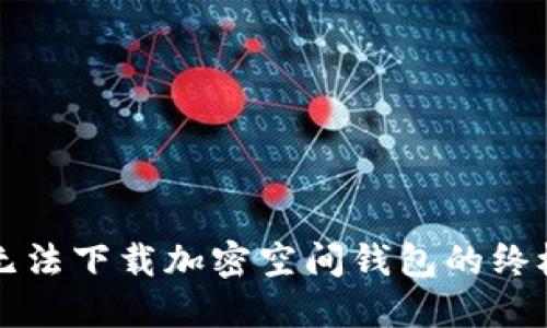 解决无法下载加密空间钱包的终极指南