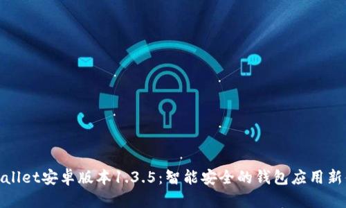 tpWallet安卓版本1.3.5：智能安全的钱包应用新体验
