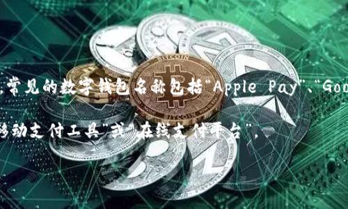 数字钱包的名称通常会因地区和品牌而异，许多公司和服务提供商都有他们自己的数字钱包品牌。例如，常见的数字钱包名称包括“Apple Pay”、“Google Pay”、“Samsung Pay”、“Venmo”、“PayPal”等。此外，某些国家还可能有当地特定品牌的数字钱包。

在中文中，数字钱包通常被称为“数字钱包”或“电子钱包”。在一些特定的上下文中，它们也可能被称为“移动支付工具”或“在线支付平台”。

如果你想了解更多具体的数字钱包名称或类别，或者想知道它们的功能和使用方法，请告诉我！