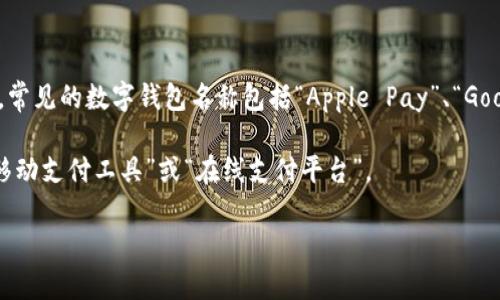 数字钱包的名称通常会因地区和品牌而异，许多公司和服务提供商都有他们自己的数字钱包品牌。例如，常见的数字钱包名称包括“Apple Pay”、“Google Pay”、“Samsung Pay”、“Venmo”、“PayPal”等。此外，某些国家还可能有当地特定品牌的数字钱包。

在中文中，数字钱包通常被称为“数字钱包”或“电子钱包”。在一些特定的上下文中，它们也可能被称为“移动支付工具”或“在线支付平台”。

如果你想了解更多具体的数字钱包名称或类别，或者想知道它们的功能和使用方法，请告诉我！