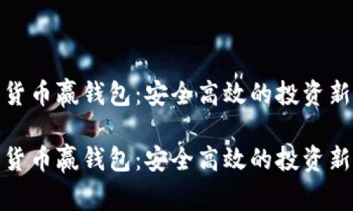 数字货币赢钱包：安全高效的投资新选择

数字货币赢钱包：安全高效的投资新选择