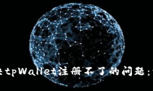 如何解决tpWallet注册不了的问题：详细指南