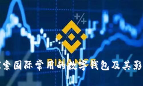 : 探索国际常用的数字钱包及其影响力
