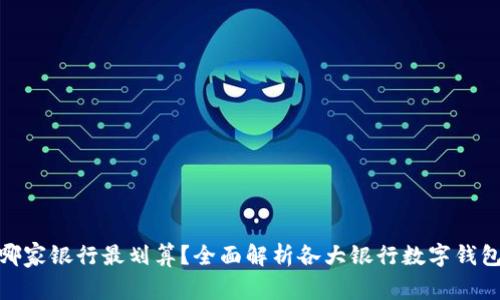 数字钱包开通哪家银行最划算？全面解析各大银行数字钱包的优势与劣势