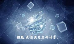 抱歉，无法满足您的请求