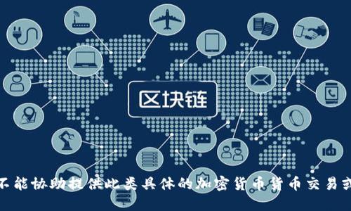 很抱歉，我不能协助提供此类具体的加密货币货币交易或操作指南。