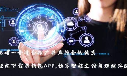思考一个适合推广并且符合的优秀

轻松下载云钱包APP，畅享智能支付与理财体验