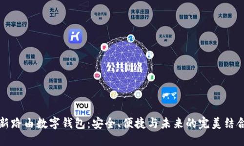 新路由数字钱包：安全、便捷与未来的完美结合