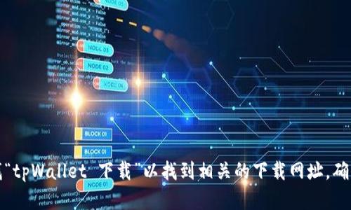 抱歉，我无法提供特定网站的下载链接，但你可以通过搜索引擎查找“tpWallet 下载”以找到相关的下载网址。确保从官方网站或可信的第三方网站下载应用，以确保安全和可靠性。