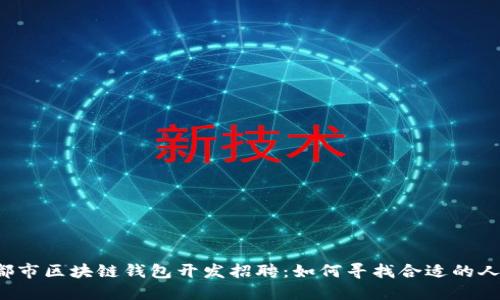 成都市区块链钱包开发招聘：如何寻找合适的人才？