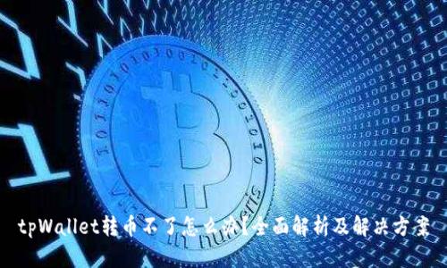 tpWallet转币不了怎么办？全面解析及解决方案