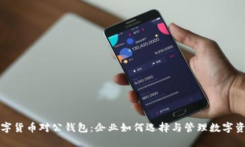 数字货币对公钱包：企业如何选择与管理数字资产