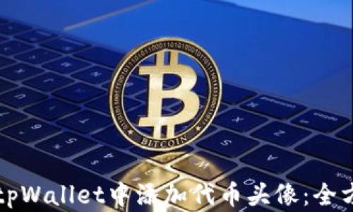 
如何在tpWallet中添加代币头像：全方位指南