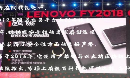 加密货币钱包的上市时间因具体钱包而异，不同品牌和类型的加密货币钱包的推出时间各不相同。以下是一些著名加密货币钱包的上市时间信息：

1. **Bitcoin Core Wallet**： 比特币核心钱包是最早的比特币钱包之一，于2009年与比特币网络一起发布。

2. **Electrum**： Electrum 是一种轻量级比特币钱包，首次发布于2011年。

3. **Blockchain.com Wallet**： 这个钱包于2011年推出，是最早的在线钱包之一。

4. **Coinbase Wallet**： Coinbase 作为交易所推出的钱包，于2012年随着交易平台上线而推出。

5. **Trezor**： Trezor 是第一款硬件加密货币钱包，于2014年发布，提供高安全性的离线存储选项。

6. **Ledger**： Ledger 的钱包也于2014年上市，它们在市场上迅速获得了安全性方面的良好声誉。

7. **MetaMask**： MetaMask 是一种流行的以太坊钱包，最初发布于2016年，它使用户能够与以太坊区块链上的DApps进行交互。

值得注意的是，随着加密货币行业的发展，越来越多的加密货币钱包陆续推出，市场上有数百种钱包可供选择。每种钱包均具有其特定的功能、优缺点和安全性，以满足不同用户的需求。