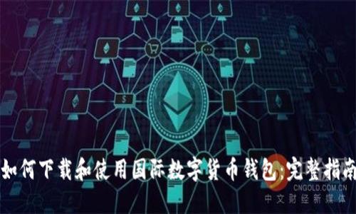 如何下载和使用国际数字货币钱包：完整指南
