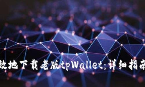 如何安全高效地下载老版tpWallet：详细指南与注意事项
