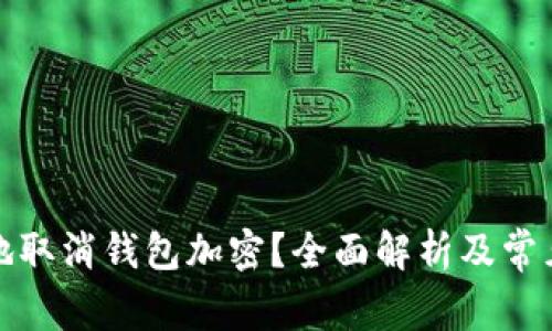 如何安全地取消钱包加密？全面解析及常见问题解答