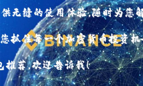 加密钱包推介语通常旨在突出其安全性、便利性和用户友好性。以下是一些示例推介语：

1. **安全第一**：保护您的数字资产，使用顶级加密技术，确保您的加密货币免受黑客攻击。
  
2. **简易操作**：用户友好的界面，让区块链技术变得简单易懂，随时随地管理您的加密资产。

3. **多种货币支持**：无论您持有的是比特币、以太坊还是其他加密货币，我们的钱包都能轻松支持，方便您进行交易。

4. **24/7 客服支持**：我们致力于为您提供无缝的使用体验，随时为您解答疑问。

5. **无缝交易**：实现快速、安全的交易，让您抓住每一个加密货币投资机会。

如果需要更详细的内容或者具体的加密钱包推荐，欢迎告诉我！