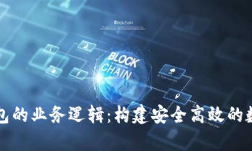 深入剖析加密钱包的业务逻辑：构建安全高效的数字资产管理系统