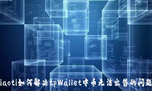  
tiaoti如何解决tpWallet中币无法出售的问题？