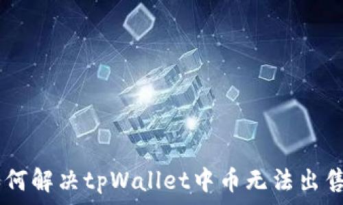  
tiaoti如何解决tpWallet中币无法出售的问题？
