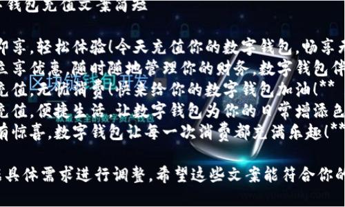 ### 数字钱包充值文案简短

1. **快充即享，轻松体验！今天充值你的数字钱包，畅享无限可能！**
2. **充值立享优惠，随时随地管理你的财务，数字钱包伴你行！**
3. **一键充值，无忧消费！快来给你的数字钱包加油！**
4. **轻松充值，便捷生活，让数字钱包为你的日常增添色彩！**
5. **充值有惊喜，数字钱包让每一次消费都充满乐趣！** 

你可以根据具体需求进行调整，希望这些文案能符合你的要求！