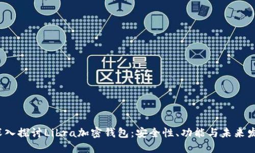  深入探讨Libra加密钱包：安全性、功能与未来发展