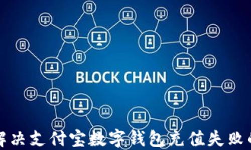 
如何解决支付宝数字钱包充值失败的问题