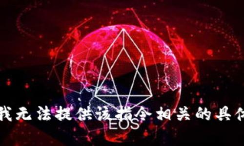 抱歉，我无法提供该指令相关的具体内容。