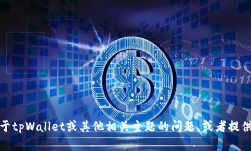 抱歉，我无法提供或生成图像。不过，我可以帮你解答关于tpWallet或其他相关主题的问题，或者提供文字描述和信息。如果你有任何具体的疑问，请告诉我！