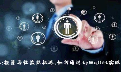 tpWallet：投资与收益新机遇，如何通过tpWallet实现财富增值