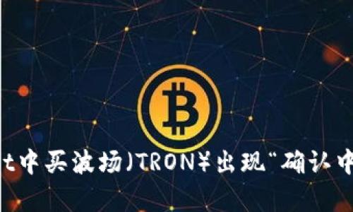 如何解决tpWallet中买波场（TRON）出现“确认中”问题的详细指南